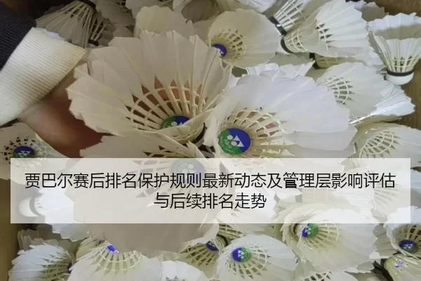 贾巴尔赛后排名保护规则最新动态及管理层影响评估与后续排名走势
